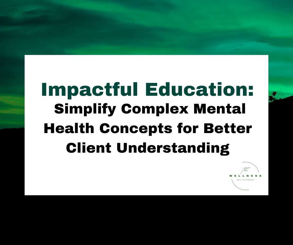 A graphic with the title "Impactful Education: Simplify Complex Mental Health Concepts for Better Client Understanding" on a green and black gradient background, featuring The Wellness Pro Playbook logo.